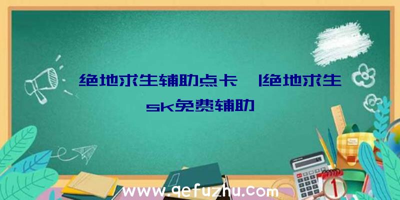 「绝地求生辅助点卡」|绝地求生sk免费辅助